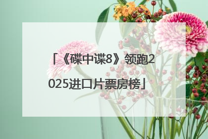 《碟中谍8》领跑2025进口片票房榜