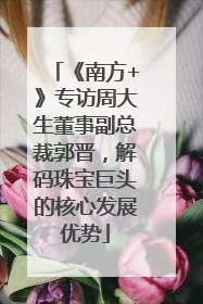 《南方+》专访周大生董事副总裁郭晋，解码珠宝巨头的核心发展优势