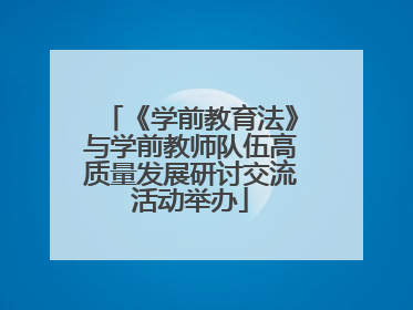 《学前教育法》与学前教师队伍高质量发展研讨交流活动举办