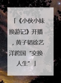 《小伙小妹换游记》开播，黄子韬徐艺洋跨国“交换人生”