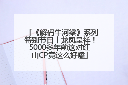 《解码牛河梁》系列特别节目丨龙凤呈祥！5000多年前这对红山CP竟这么好嗑