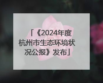 《2024年度杭州市生态环境状况公报》发布