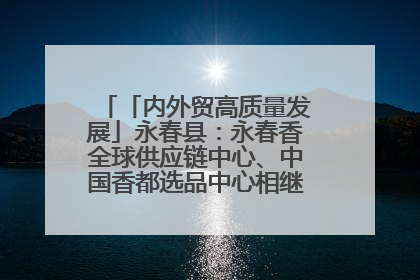 「内外贸高质量发展」永春县：永春香全球供应链中心、中国香都选品中心相继运营——一根香“点燃”百亿产业