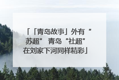 「青岛故事」外有“苏超” 青岛“社超”在刘家下河同样精彩