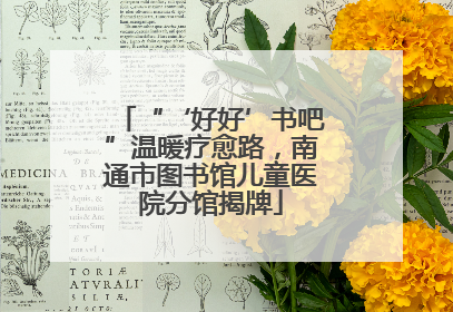 “‘好好’书吧”温暖疗愈路，南通市图书馆儿童医院分馆揭牌