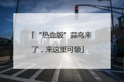 “热血版”蒜鸟来了，来这里可领