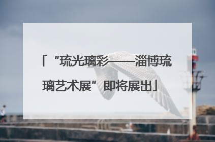 “琉光璃彩——淄博琉璃艺术展”即将展出