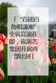 “百团百角唱潇湘”全省竞演在即，省演艺集团开展内部比拼