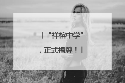 “祥榕中学”，正式揭牌！