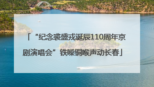 “纪念裘盛戎诞辰110周年京剧演唱会”铁嗓铜喉声动长春