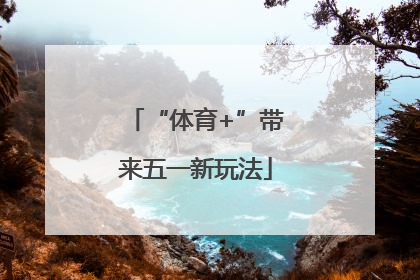 “体育+”带来五一新玩法