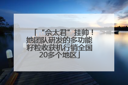 “佘太君”挂帅！她团队研发的多功能籽粒收获机行销全国20多个地区