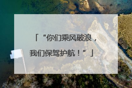 “你们乘风破浪，我们保驾护航！”