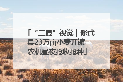 “三夏”视觉｜修武县23万亩小麦开镰 农机昼夜抢收抢种
