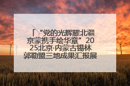 “党的光辉耀北疆 京蒙携手绘华章”2025北京·内蒙古锡林郭勒盟三地成果汇报展系列活动启动