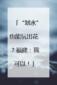 “划水”也能玩出花？福建：我可以！