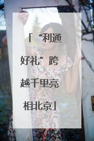 “利通好礼”跨越千里亮相北京