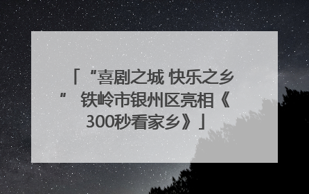“喜剧之城 快乐之乡” 铁岭市银州区亮相《300秒看家乡》