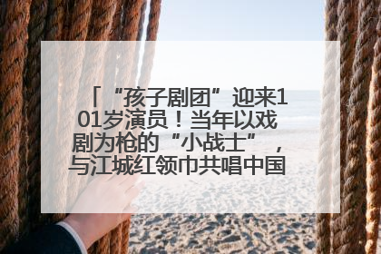 “孩子剧团”迎来101岁演员！当年以戏剧为枪的“小战士”，与江城红领巾共唱中国少年先锋队队歌