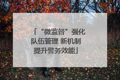 “微监督”强化队伍管理 新机制提升警务效能