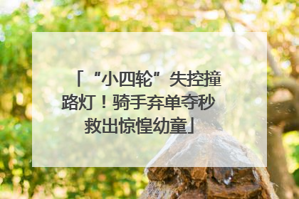 “小四轮”失控撞路灯！骑手弃单夺秒救出惊惶幼童