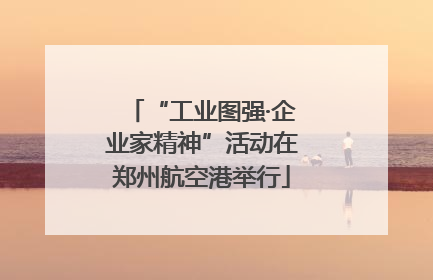 “工业图强·企业家精神”活动在郑州航空港举行