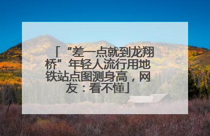 “差一点就到龙翔桥”年轻人流行用地铁站点图测身高，网友：看不懂