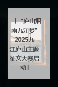“庐山烟雨九江梦”2025九江庐山主题征文大赛启动