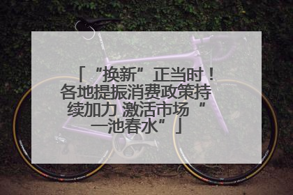 “换新”正当时！各地提振消费政策持续加力 激活市场“一池春水”