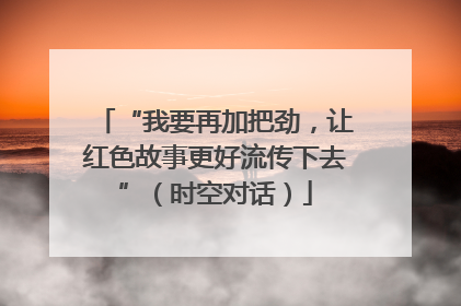 “我要再加把劲，让红色故事更好流传下去”（时空对话）
