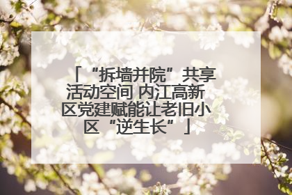 “拆墙并院”共享活动空间 内江高新区党建赋能让老旧小区“逆生长”