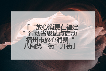“放心消费在福建”行动省级试点启动 福州市放心消费“八闽第一街”开街