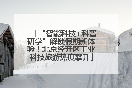 “智能科技+科普研学”解锁假期新体验！北京经开区工业科技旅游热度攀升