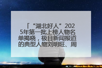 “湖北好人”2025年第一批上榜人物名单揭晓，极目新闻报道的典型人物刘明旺、周亮亮榜上有名