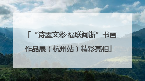 “诗墨文彩·福联闽浙”书画作品展（杭州站）精彩亮相