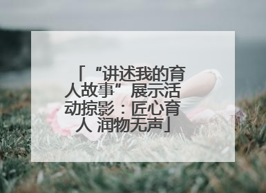 “讲述我的育人故事”展示活动掠影：匠心育人 润物无声