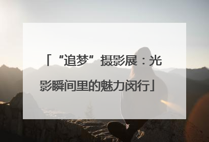 “追梦”摄影展：光影瞬间里的魅力闵行