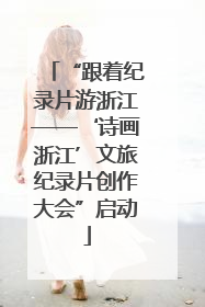 “跟着纪录片游浙江——‘诗画浙江’文旅纪录片创作大会”启动