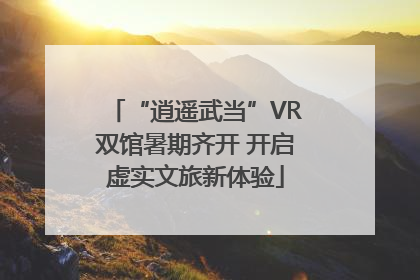 “逍遥武当”VR双馆暑期齐开 开启虚实文旅新体验