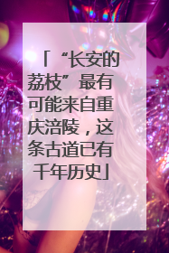 “长安的荔枝”最有可能来自重庆涪陵，这条古道已有千年历史