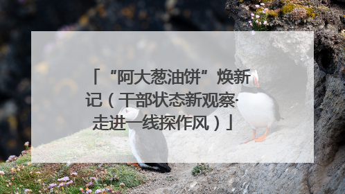 “阿大葱油饼”焕新记（干部状态新观察·走进一线探作风）