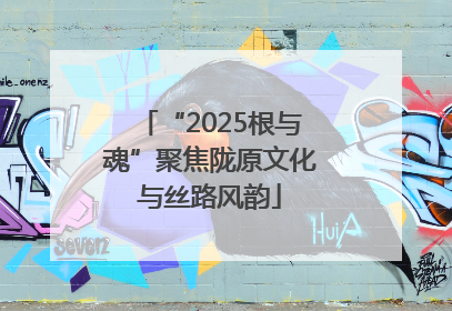 “2025根与魂”聚焦陇原文化与丝路风韵