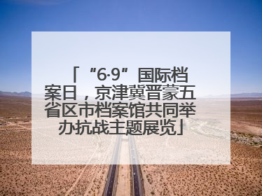 “6·9”国际档案日，京津冀晋蒙五省区市档案馆共同举办抗战主题展览