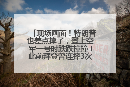 现场画面！特朗普也差点摔了，登上空军一号时跌跌撞撞！此前拜登曾连摔3次，被特朗普嘲讽