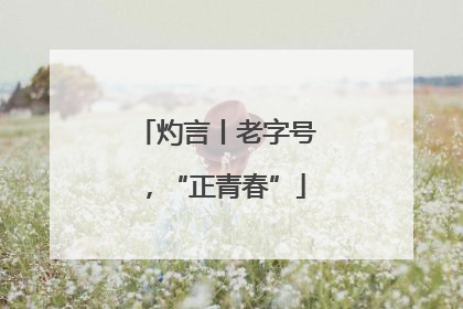 灼言丨老字号，“正青春”