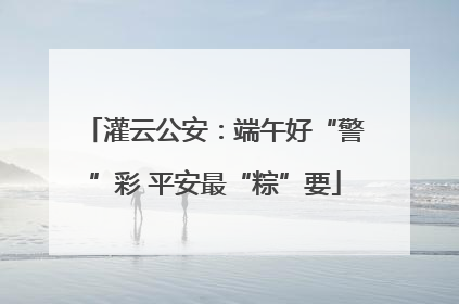 灌云公安：端午好“警”彩 平安最“粽”要