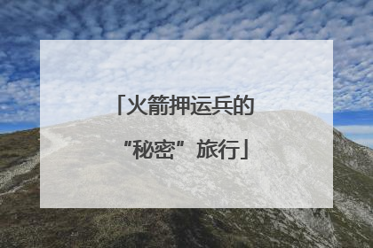 火箭押运兵的“秘密”旅行