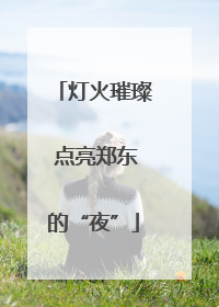 灯火璀璨 点亮郑东的“夜”