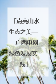 点亮山水生态之美——广西电网绿色发展实践