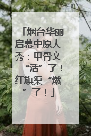 烟台华丽启幕中原大秀：甲骨文“活”了！红旗渠“燃”了！
